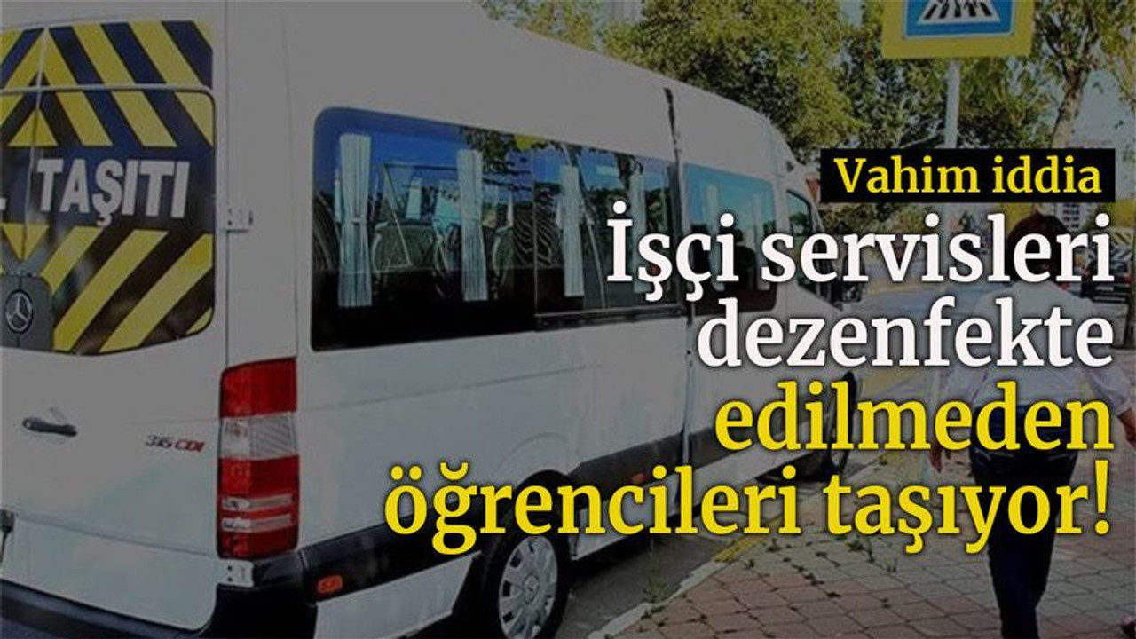 Vahim iddia   İşçi servisleri dezenfekte edilmeden öğrencileri taşıyor!